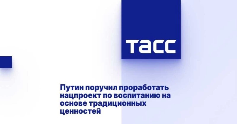 Путин поручил проработать нацпроект по воспитанию на основе традиционных ценностей